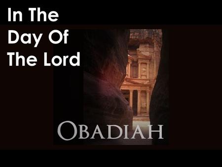 In The Day Of The Lord.  Know There Is No Escaping God’s Judgment  The Edomites – Descendants of Esau. Stayed at strife with Jacob’s descendants. Allied.