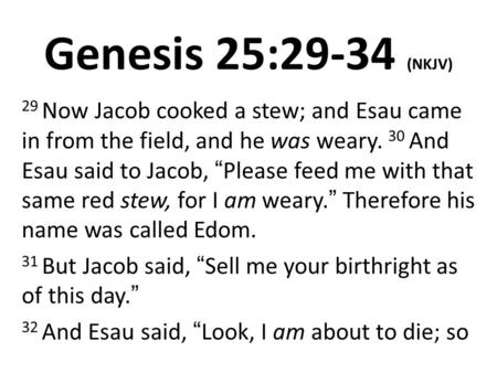 Genesis 25:29-34 (NKJV) 29 Now Jacob cooked a stew; and Esau came in from the field, and he was weary. 30 And Esau said to Jacob, “Please feed me with.