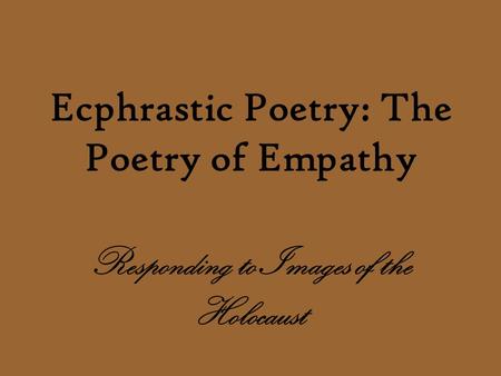 Ecphrastic Poetry: The Poetry of Empathy Responding to Images of the Holocaust.