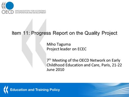 Item 11: Progress Report on the Quality Project Miho Taguma Project leader on ECEC 7 th Meeting of the OECD Network on Early Childhood Education and Care,