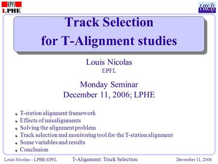 Louis Nicolas – LPHE-EPFL T-Alignment: Track Selection December 11, 2006 Track Selection for T-Alignment studies Louis Nicolas EPFL Monday Seminar December.