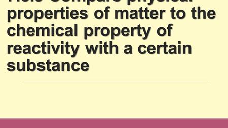 7.5.9 Compare physical properties of matter to the chemical property of reactivity with a certain substance.