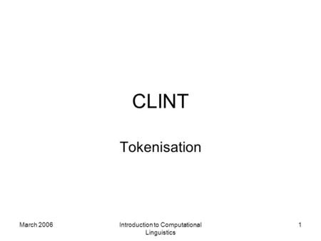 March 2006Introduction to Computational Linguistics 1 CLINT Tokenisation.