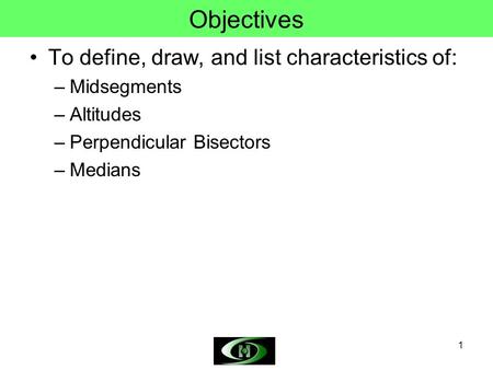 Objectives To define, draw, and list characteristics of: Midsegments