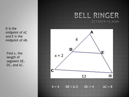 D is the midpoint of AC and E is the midpoint of AB. Find x, the length of segment DE, DC, and AC. X = 4 DE = 6.5 DC = 4 AC = 8 BB.