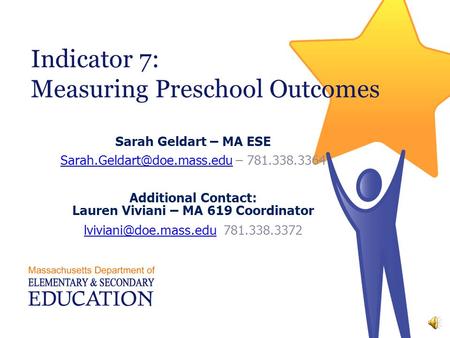 Indicator 7: Measuring Preschool Outcomes Sarah Geldart – MA ESE – 781.338.3364 Additional Contact: