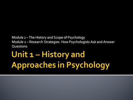 Module 1 – The History and Scope of Psychology Module 2 – Research Strategies: How Psychologists Ask and Answer Questions.