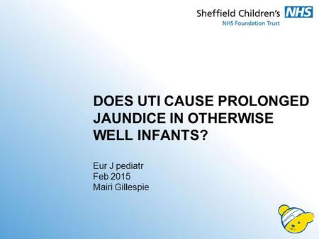 DOES UTI CAUSE PROLONGED JAUNDICE IN OTHERWISE WELL INFANTS? Eur J pediatr Feb 2015 Mairi Gillespie.