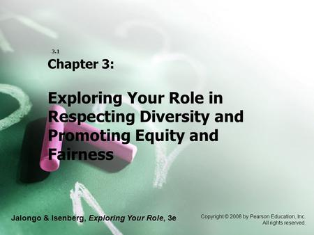 Jalongo & Isenberg, Exploring Your Role, 3e Copyright © 2008 by Pearson Education, Inc. All rights reserved. 3.1 Chapter 3: Exploring Your Role in Respecting.