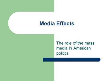 Media Effects The role of the mass media in American politics.