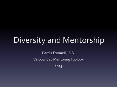 Diversity and Mentorship Pardis Esmaeili, B.S. Valcour Lab Mentoring Toolbox 2015.