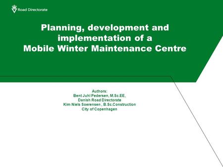 Planning, development and implementation of a Mobile Winter Maintenance Centre Authors: Bent Juhl Pedersen, M.Sc.EE, Danish Road Directorate Kim Niels.