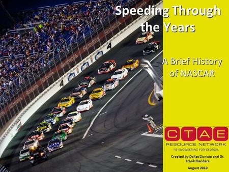 Speeding Through the Years A Brief History of NASCAR Created by Dallas Duncan and Dr. Frank Flanders August 2010.