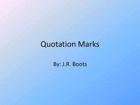 Quotation Marks By: J.R. Boots. Uses of Quotation marks Quotation marks are used to designate spoken word in text. There are Direct quotation marks that.