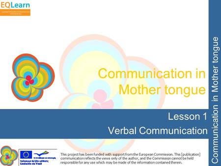 Communication in Mother tongue This project has been funded with support from the European Commission. This [publication] communication reflects the views.