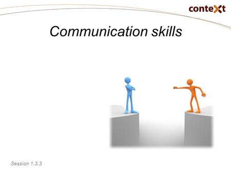 Communication skills Session 1.3.3. Communication skills Prepare communications to achieve results Reflect on personal communication skills Session 1.3.3.