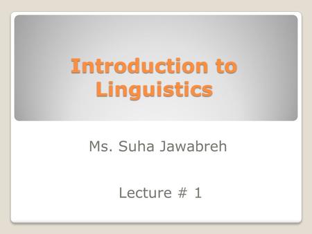 Introduction to Linguistics Ms. Suha Jawabreh Lecture # 1.