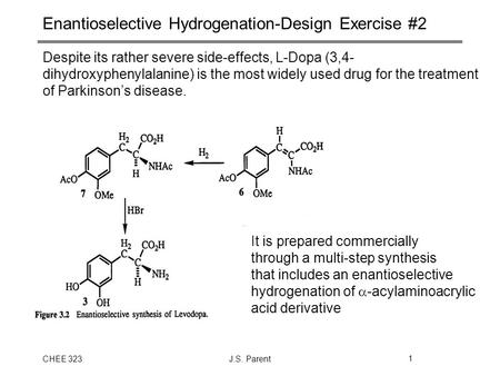 CHEE 323J.S. Parent1 Enantioselective Hydrogenation-Design Exercise #2 Despite its rather severe side-effects, L-Dopa (3,4- dihydroxyphenylalanine) is.