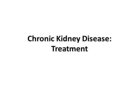 Chronic Kidney Disease: Treatment. Slowing the Progression of CKD Protein Restriction – KDOQI guidelines - 0.60-0.75 g/kg per day – Sufficient energy.