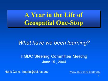 1 What have we been learning? Hank Garie,  A Year in the Life of Geospatial One-Stop FGDC Steering.