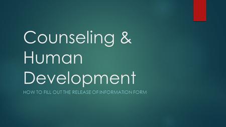 Counseling & Human Development HOW TO FILL OUT THE RELEASE OF INFORMATION FORM.