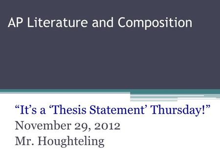 AP Literature and Composition “It’s a ‘Thesis Statement’ Thursday!” November 29, 2012 Mr. Houghteling.