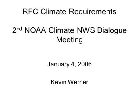 RFC Climate Requirements 2 nd NOAA Climate NWS Dialogue Meeting January 4, 2006 Kevin Werner.