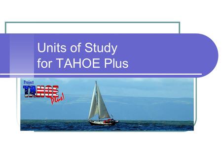 Units of Study for TAHOE Plus. Our Task Our task is to provide an education for the kinds of kids we have, not the kinds of kids we used to have, or want.