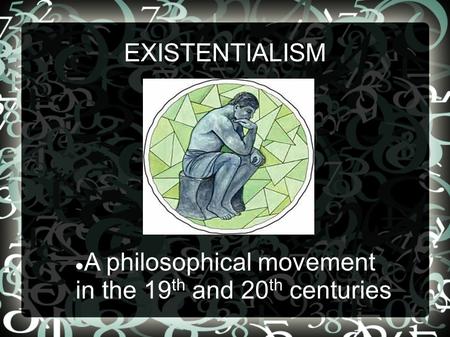 EXISTENTIALISM A philosophical movement in the 19 th and 20 th centuries.