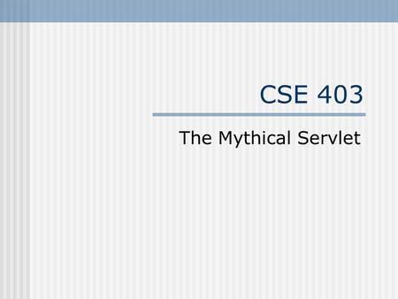 CSE 403 The Mythical Servlet Goals Introduce basic servlet terminology Formally introduce homework 2 Walkthrough of build & deployment Group discussion.