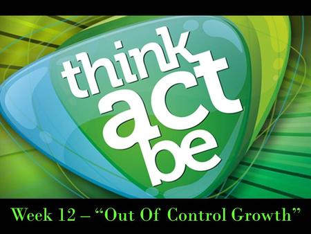 Week 12 – “Out Of Control Growth”. 2 Peter 1:3 His divine power has given us everything we need for life and godliness through our knowledge of him.