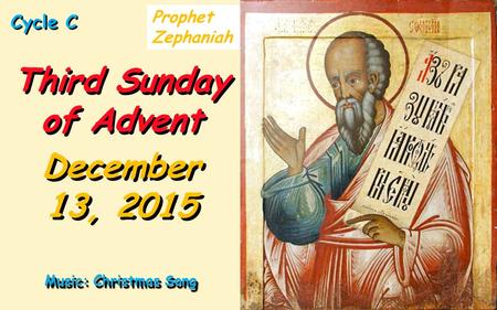 Cycle C Third Sunday of Advent December 13, 2015 Music: Christmas Song Prophet Zephaniah.