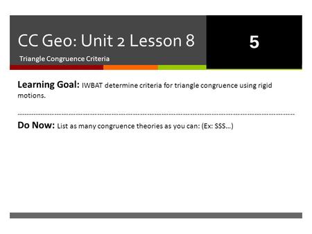  CC Geo: Unit 2 Lesson 8 Triangle Congruence Criteria Learning Goal: IWBAT determine criteria for triangle congruence using rigid motions. -------------------------------------------------------------------------------------------------------------------