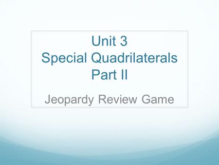 Unit 3 Special Quadrilaterals Part II Jeopardy Review Game.