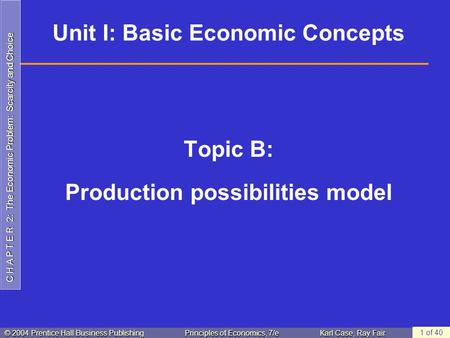 C H A P T E R 2: The Economic Problem: Scarcity and Choice © 2004 Prentice Hall Business PublishingPrinciples of Economics, 7/eKarl Case, Ray Fair 1 of.