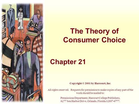 The Theory of Consumer Choice Chapter 21 Copyright © 2001 by Harcourt, Inc. All rights reserved. Requests for permission to make copies of any part of.