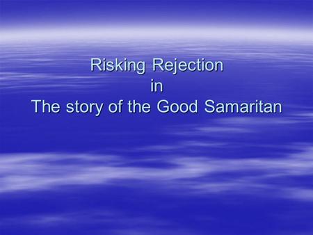 Risking Rejection in The story of the Good Samaritan.