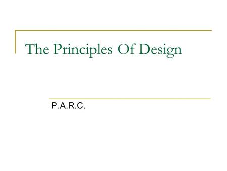 The Principles Of Design P.A.R.C.. Why do we need the principles? They bring order and organization They make it attractive. They make it interesting.