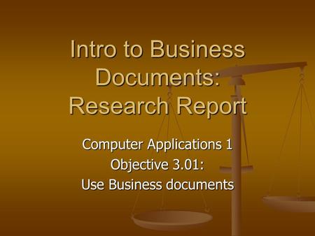 Intro to Business Documents: Research Report Computer Applications 1 Objective 3.01: Use Business documents.