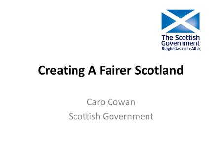 Creating A Fairer Scotland Caro Cowan Scottish Government.