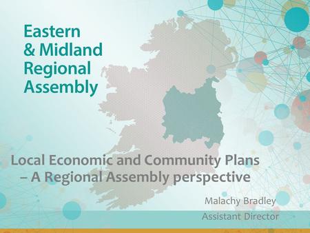 Local Economic and Community Plans – A Regional Assembly perspective Malachy Bradley Assistant Director.