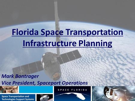 Florida Space Transportation Infrastructure Planning Mark Bontrager Vice President, Spaceport Operations.