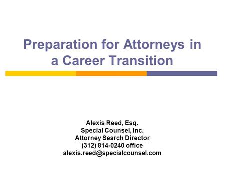 Preparation for Attorneys in a Career Transition Alexis Reed, Esq. Special Counsel, Inc. Attorney Search Director (312) 814-0240 office