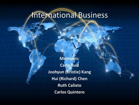 International Business Members: Carla Ruiz Joohyun (Kristie) Kang Hui (Richard) Chen Ruth Calixto Carlos Quintero.