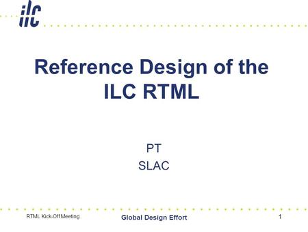 RTML Kick-Off Meeting Global Design Effort 1 Reference Design of the ILC RTML PT SLAC.