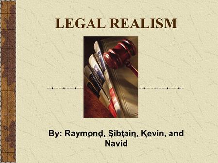 LEGAL REALISM By: Raymond, Sibtain, Kevin, and Navid.