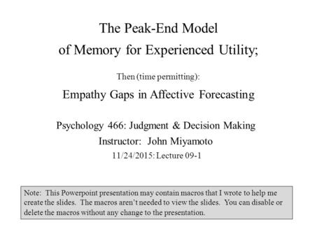 The Peak-End Model of Memory for Experienced Utility; Psychology 466: Judgment & Decision Making Instructor: John Miyamoto 11/24/2015: Lecture 09-1 Note: