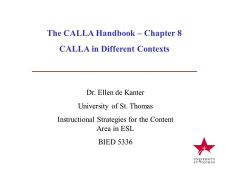 The CALLA Handbook – Chapter 8 CALLA in Different Contexts Dr. Ellen de Kanter University of St. Thomas Instructional Strategies for the Content Area in.