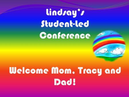 Lindsay’s Student-Led Conference Welcome Mom, Tracy and Dad!