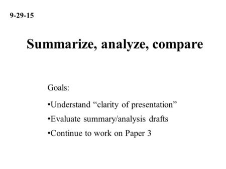 9-29-15 Understand “clarity of presentation” Evaluate summary/analysis drafts Continue to work on Paper 3 Goals: Summarize, analyze, compare.